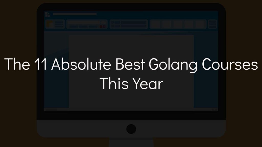 computer in background with text that says the 11 absolute best golang courses this year