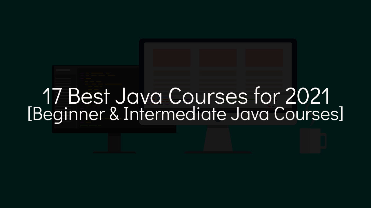 17 Best Java Courses for 2021 [Beginner & Intermediate Java Courses]