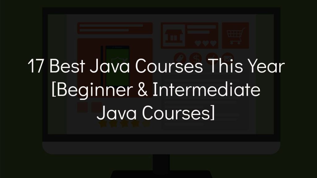 17 best java courses this year [beginner & intermediate java courses]
