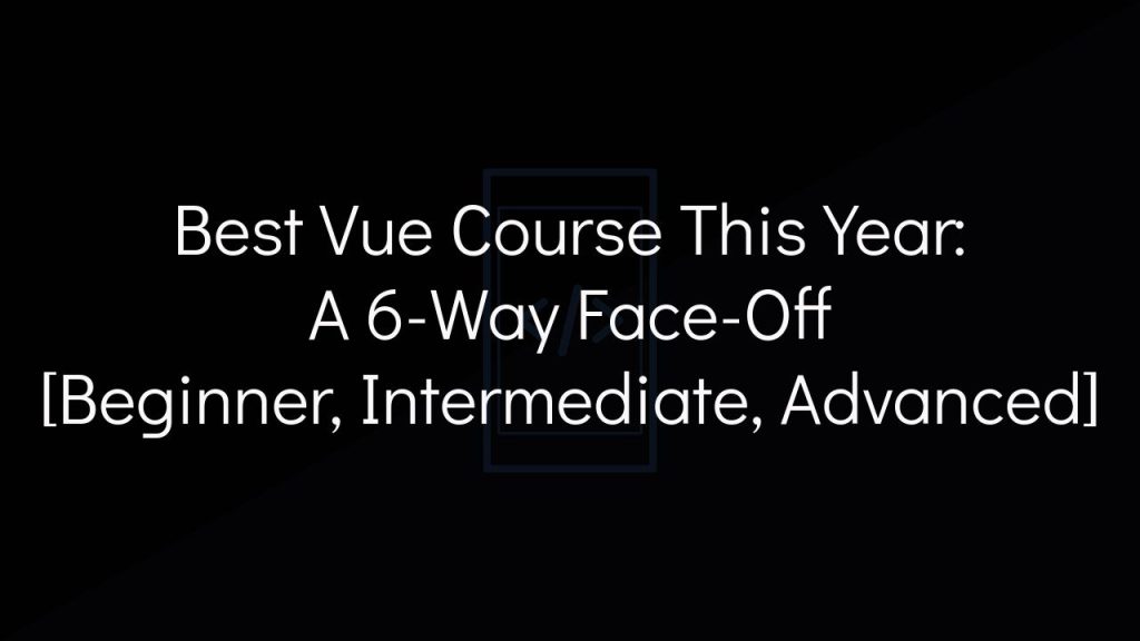 best vue course this year: a 6-way face-off [beginner, intermediate, advanced]