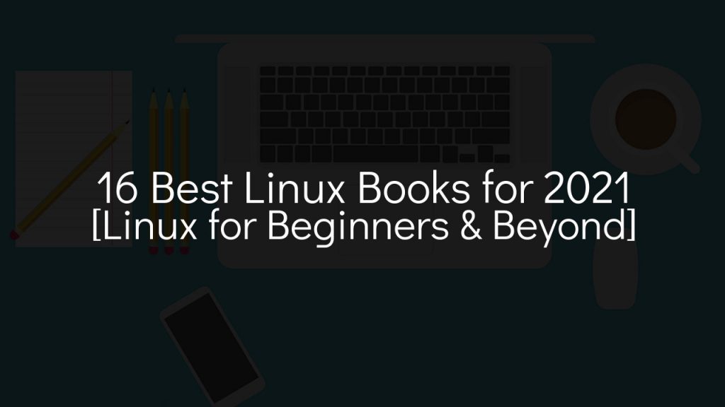 16 Best Linux Books for 2021 [Linux for Beginners & Beyond]