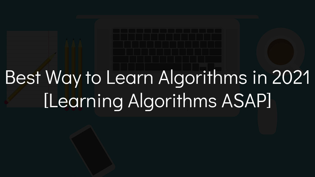 Best Way to Learn Algorithms in 2021 [Learning Algorithms ASAP]