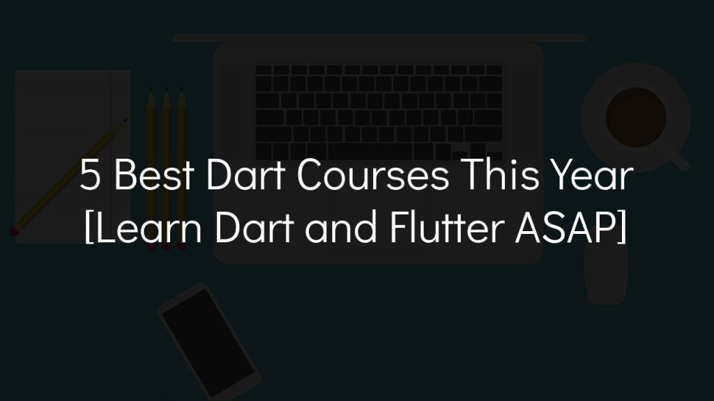 5 best dart courses this year [learn dart and flutter asap]