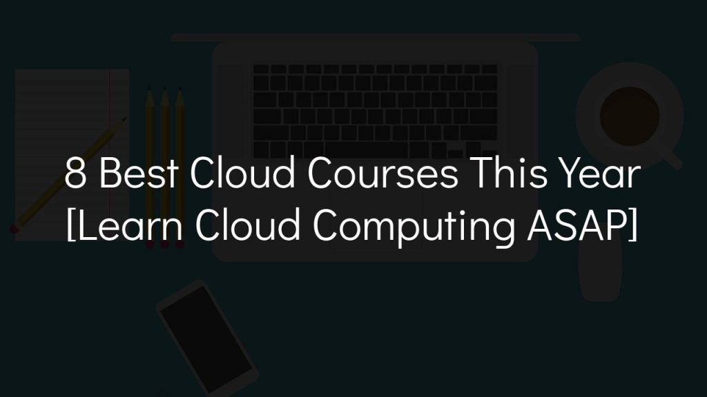 8 best cloud courses this year [learn cloud computing asap]