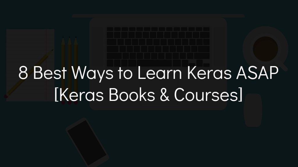 8 best ways to learn keras asap [keras books & courses]