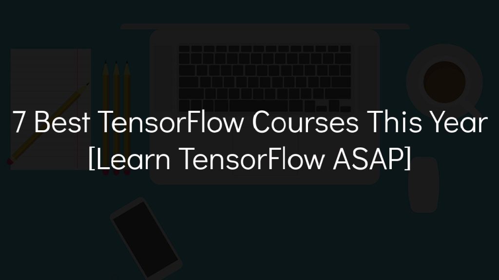 7 best tensorflow courses this year [learn tensorflow asap]