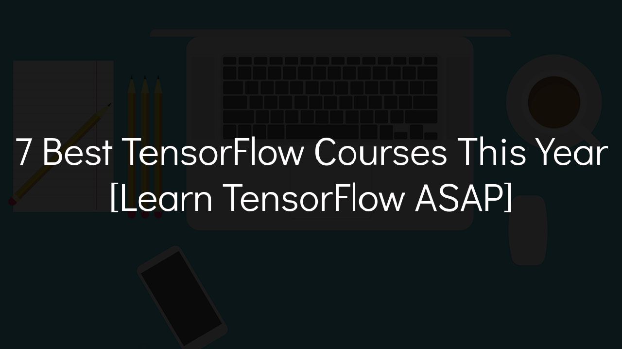 7 Best TensorFlow Courses In 2024 [Learn TensorFlow ASAP]