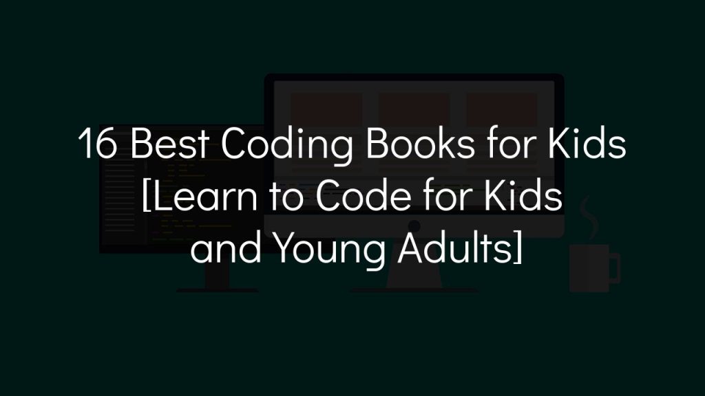 16 best coding books for kids [learn to code for kids and young adults]