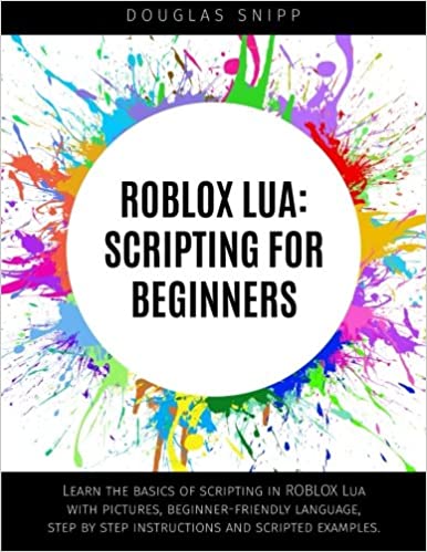 roblox lua: scripting for beginners, learn the basics of scripting in roblox lua with pictures, beginner-friendly language, step by step instructions and scripted examples by douglas snipp book cover with rainbow paint splatter around a white circle